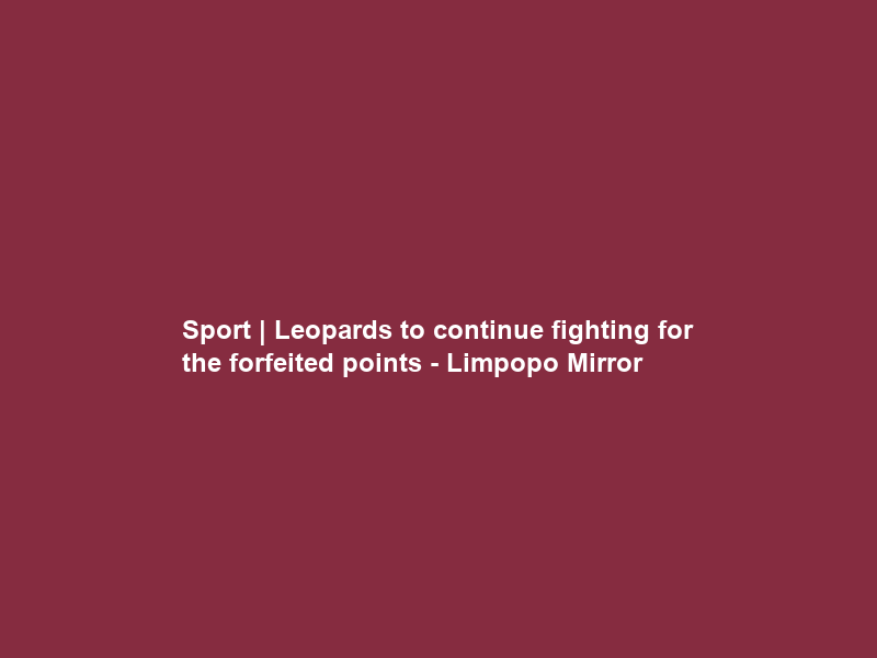 Sport | Leopards to continue fighting for the forfeited points – Limpopo Mirror