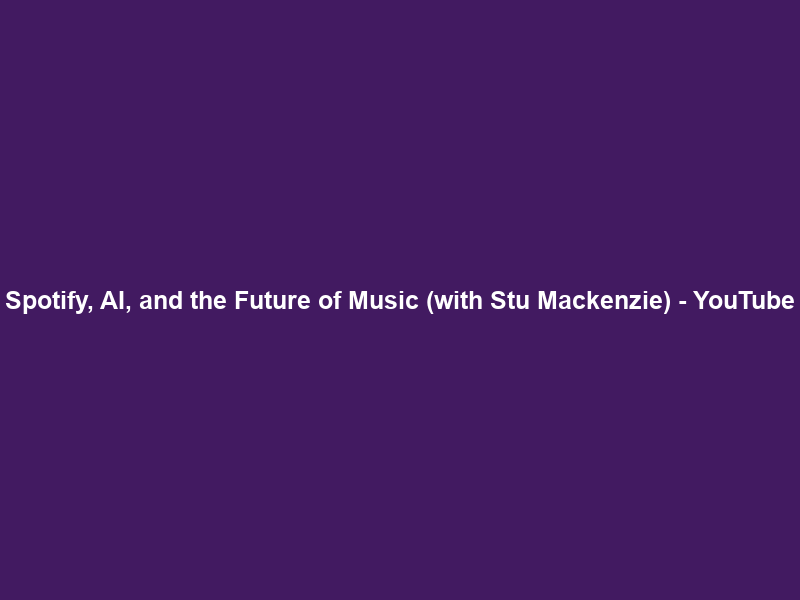 Spotify, AI, and the Future of Music (with Stu Mackenzie) – YouTube