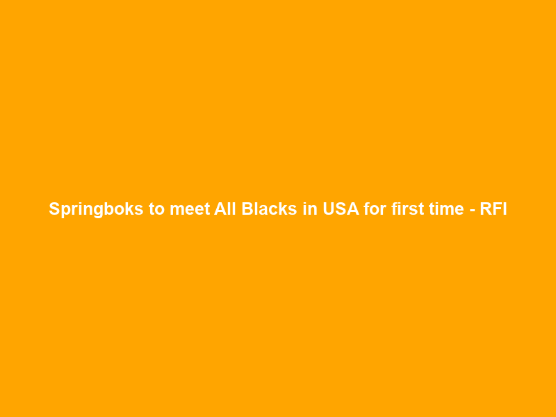 Springboks to meet All Blacks in USA for first time – RFI