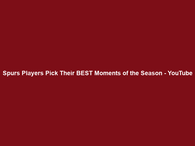 Spurs Players Pick Their BEST Moments of the Season – YouTube
