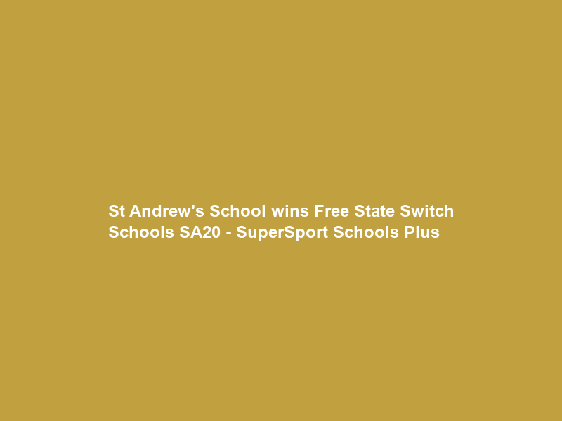 St Andrew’s School wins Free State Switch Schools SA20 – SuperSport Schools Plus