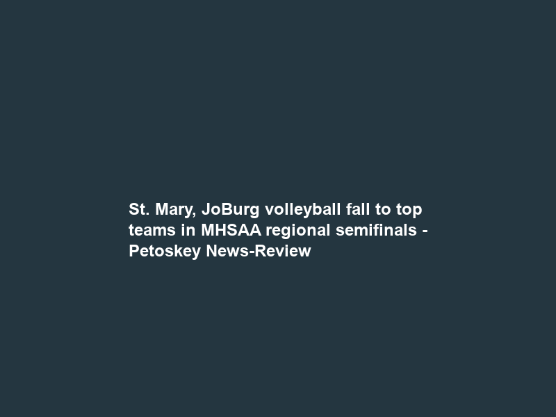 St. Mary, JoBurg volleyball fall to top teams in MHSAA regional semifinals – Petoskey News-Review