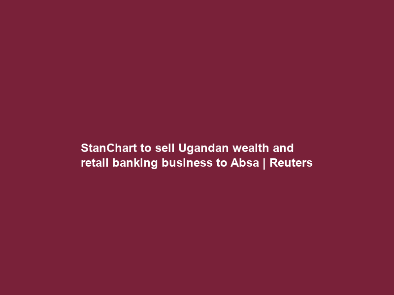 StanChart to sell Ugandan wealth and retail banking business to Absa | Reuters