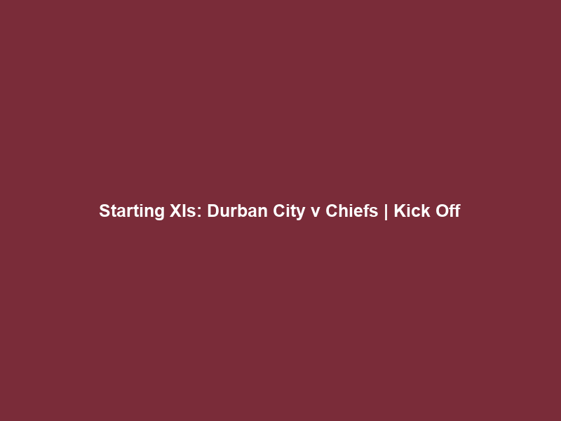 Starting XIs: Durban City v Chiefs | Kick Off