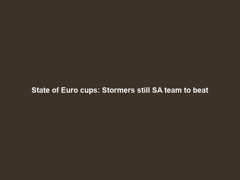 State of Euro cups: Stormers still SA team to beat