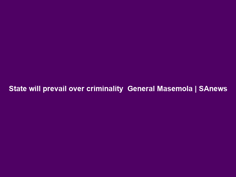 State will prevail over criminality – General Masemola | SAnews