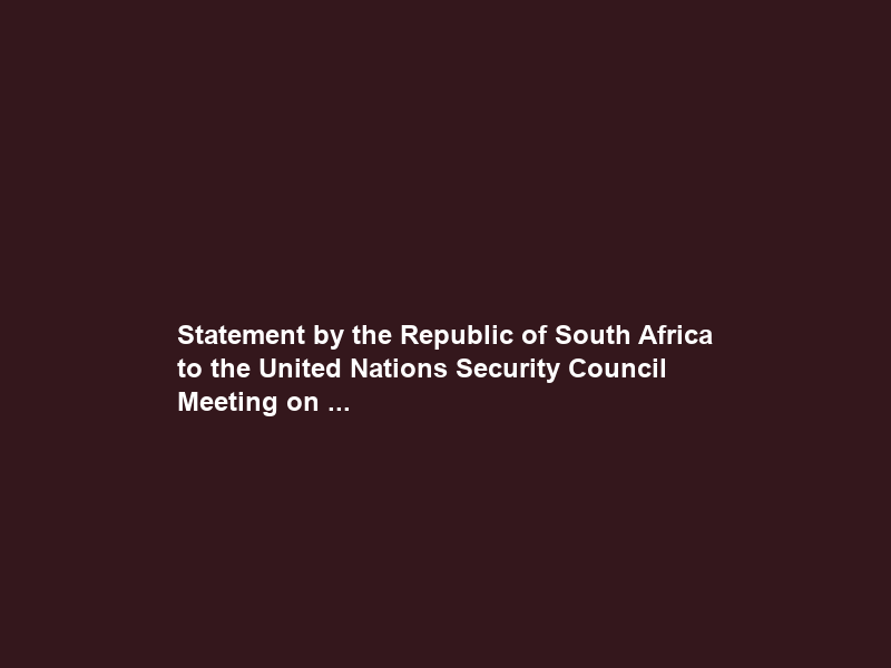 Statement by the Republic of South Africa to the United Nations Security Council Meeting on …