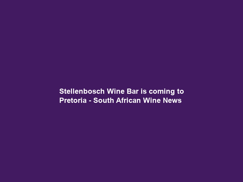 Stellenbosch Wine Bar is coming to Pretoria – South African Wine News