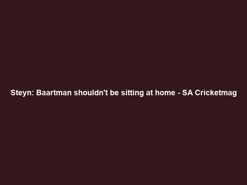 Steyn: Baartman shouldn’t be sitting at home – SA Cricketmag