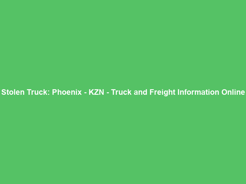 Stolen Truck: Phoenix – KZN – Truck and Freight Information Online