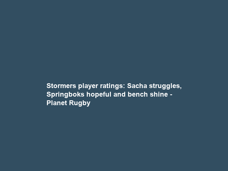 Stormers player ratings: Sacha struggles, Springboks hopeful and bench shine – Planet Rugby