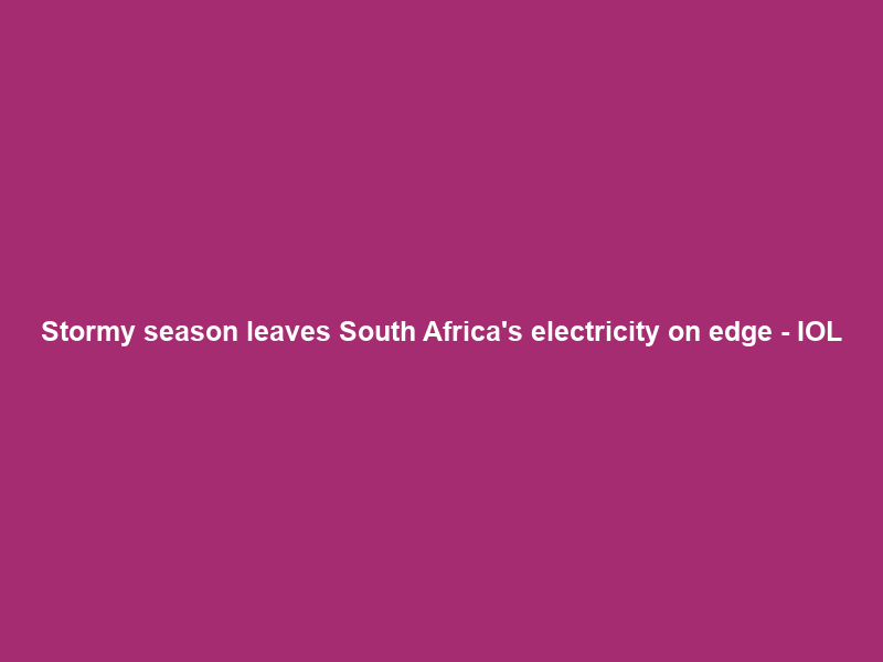Stormy season leaves South Africa’s electricity on edge – IOL