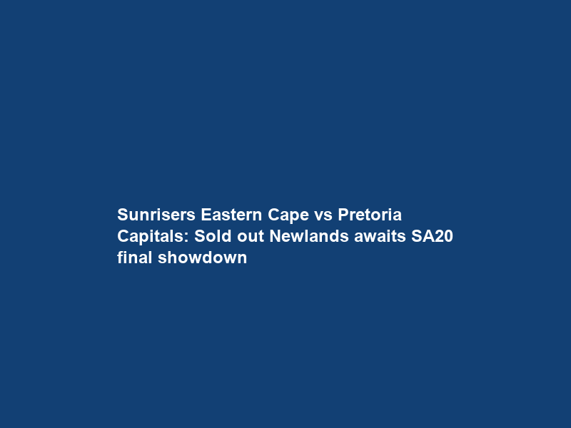 Sunrisers Eastern Cape vs Pretoria Capitals: Sold out Newlands awaits SA20 final showdown