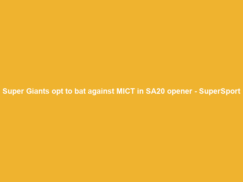 Super Giants opt to bat against MICT in SA20 opener – SuperSport