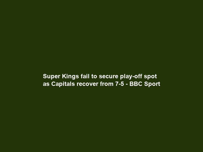Super Kings fail to secure play-off spot as Capitals recover from 7-5 – BBC Sport