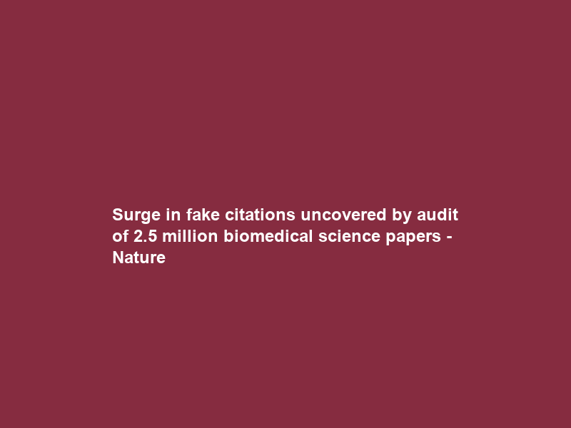Surge in fake citations uncovered by audit of 2.5 million biomedical science papers – Nature