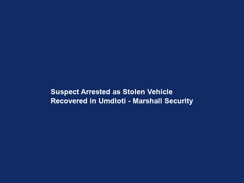 Suspect Arrested as Stolen Vehicle Recovered in Umdloti – Marshall Security