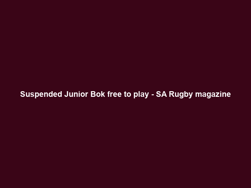Suspended Junior Bok free to play – SA Rugby magazine