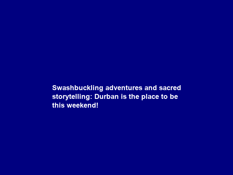 Swashbuckling adventures and sacred storytelling: Durban is the place to be this weekend!