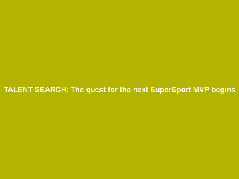 TALENT SEARCH: The quest for the next SuperSport MVP begins