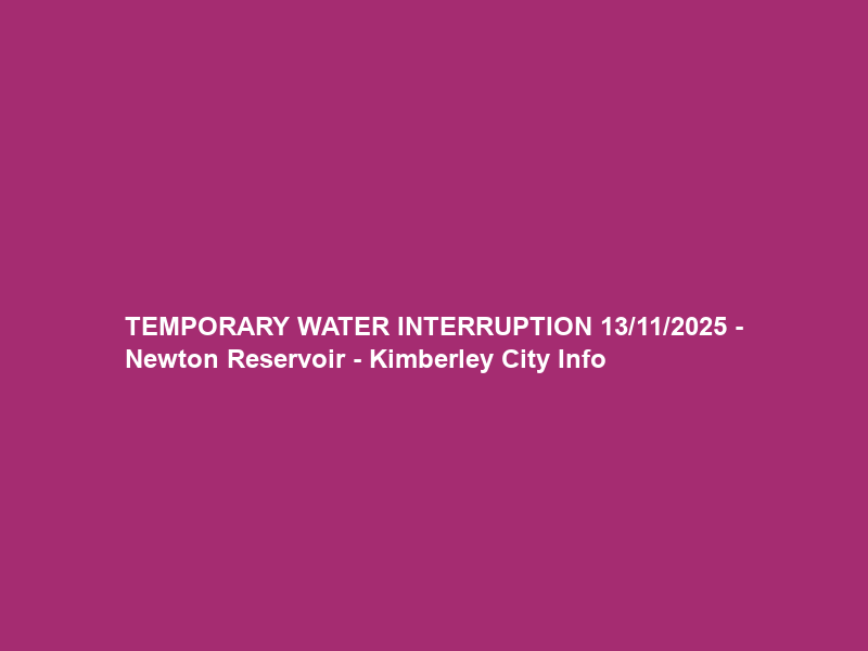 TEMPORARY WATER INTERRUPTION 13/11/2025 – Newton Reservoir – Kimberley City Info