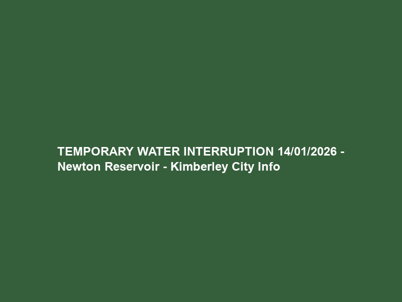 TEMPORARY WATER INTERRUPTION 14/01/2026 – Newton Reservoir – Kimberley City Info