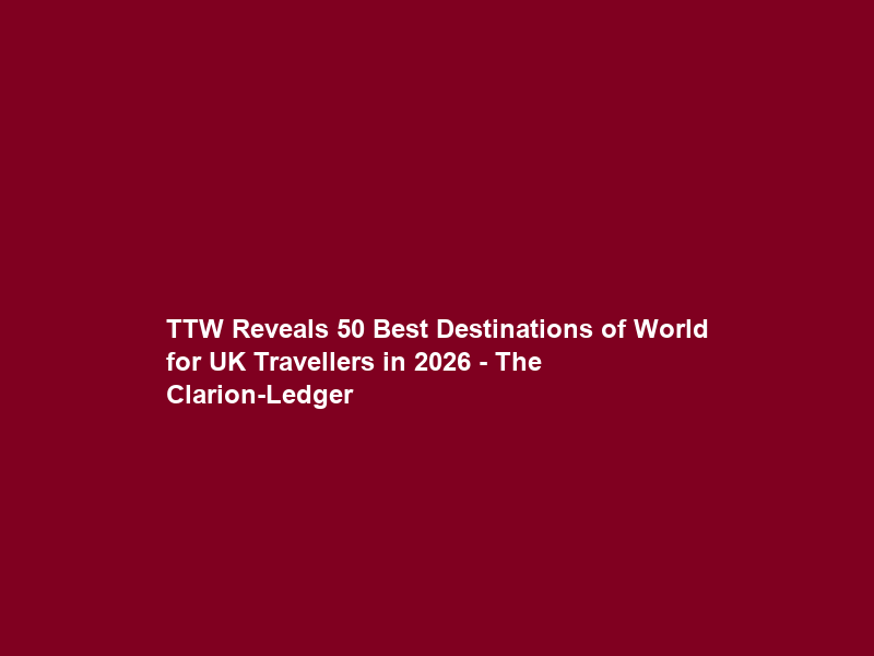 TTW Reveals 50 Best Destinations of World for UK Travellers in 2026 – The Clarion-Ledger