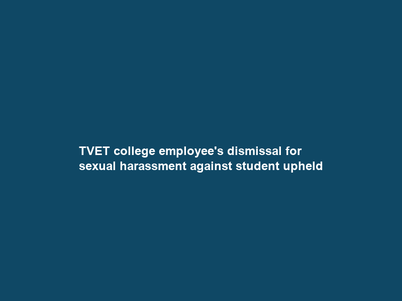 TVET college employee’s dismissal for sexual harassment against student upheld