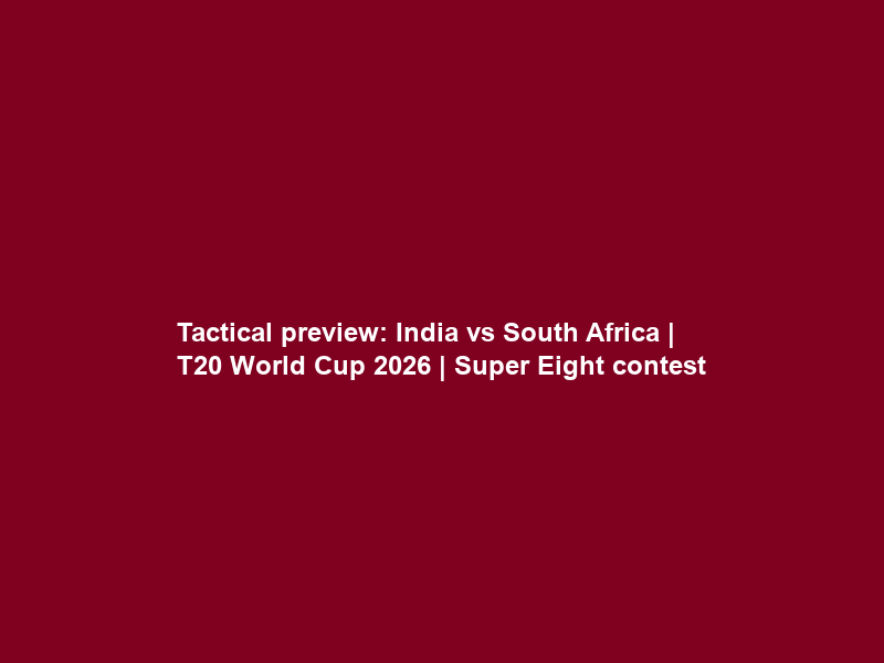 Tactical preview: India vs South Africa | T20 World Cup 2026 | Super Eight contest