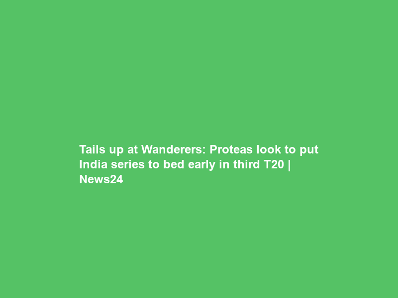 Tails up at Wanderers: Proteas look to put India series to bed early in third T20 | News24