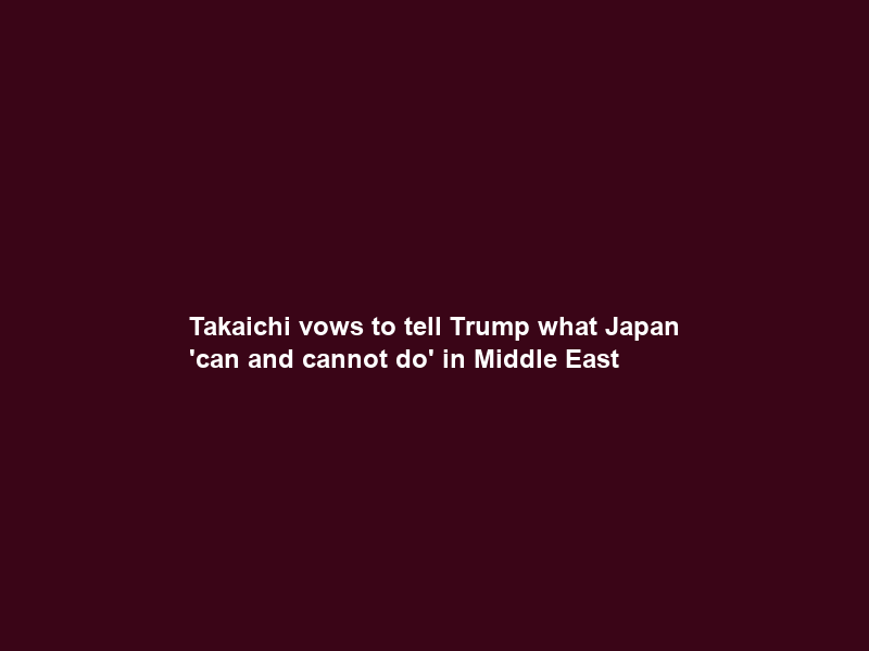 Takaichi vows to tell Trump what Japan ‘can and cannot do’ in Middle East