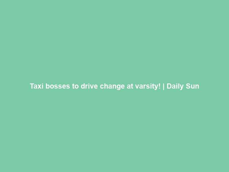 Taxi bosses to drive change at varsity! | Daily Sun