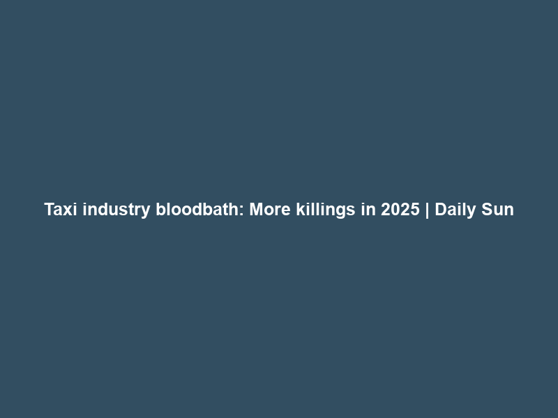 Taxi industry bloodbath: More killings in 2025 | Daily Sun