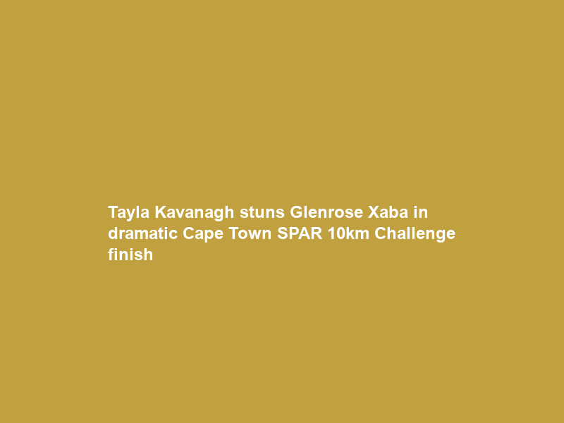 Tayla Kavanagh stuns Glenrose Xaba in dramatic Cape Town SPAR 10km Challenge finish
