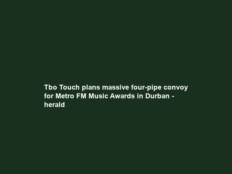 Tbo Touch plans massive four-pipe convoy for Metro FM Music Awards in Durban – herald