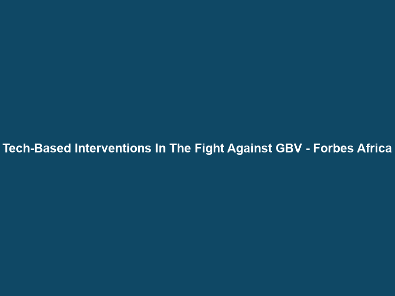 Tech-Based Interventions In The Fight Against GBV – Forbes Africa