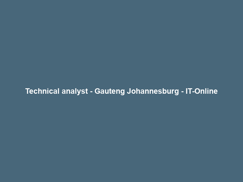 Technical analyst – Gauteng Johannesburg – IT-Online