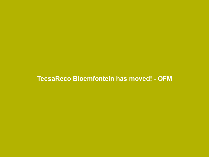 TecsaReco Bloemfontein has moved! – OFM