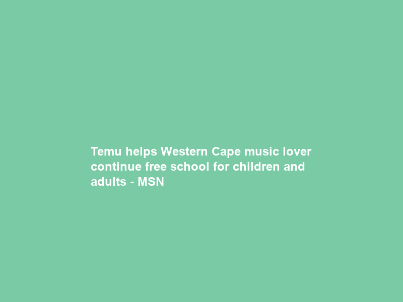 Temu helps Western Cape music lover continue free school for children and adults – MSN