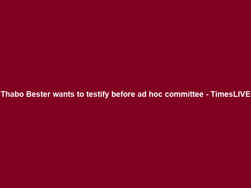 Thabo Bester wants to testify before ad hoc committee – TimesLIVE