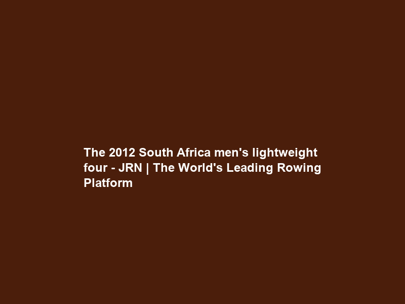 The 2012 South Africa men’s lightweight four – JRN | The World’s Leading Rowing Platform