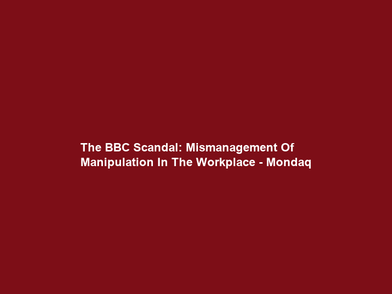 The BBC Scandal: Mismanagement Of Manipulation In The Workplace – Mondaq