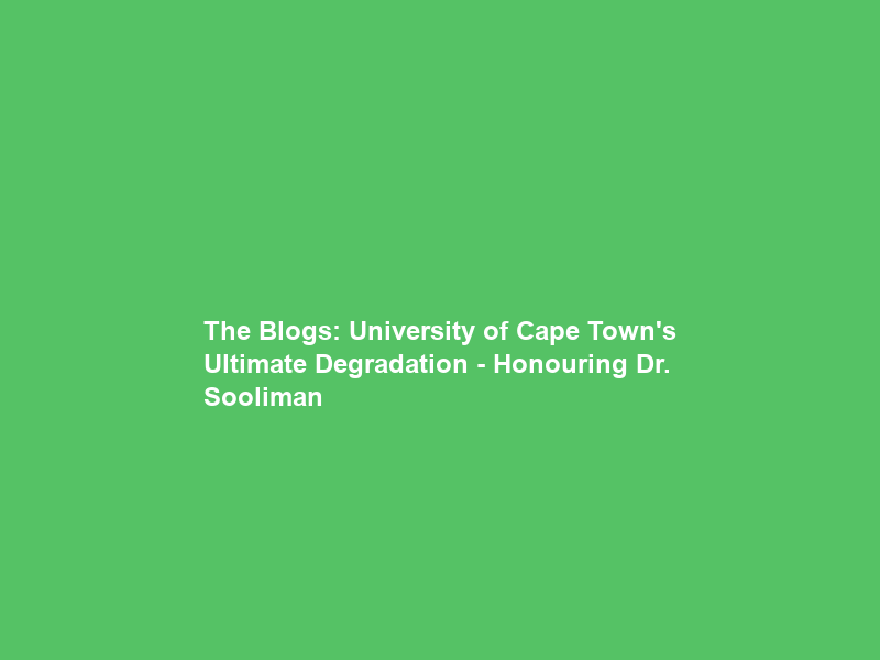 The Blogs: University of Cape Town’s Ultimate Degradation – Honouring Dr. Sooliman