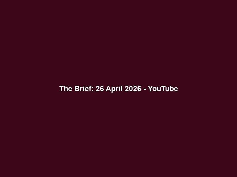 The Brief: 26 April 2026 – YouTube