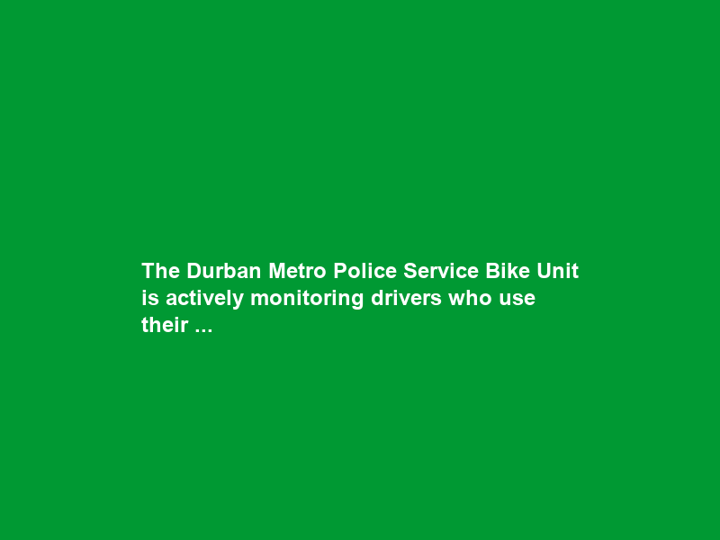 The Durban Metro Police Service Bike Unit is actively monitoring drivers who use their …