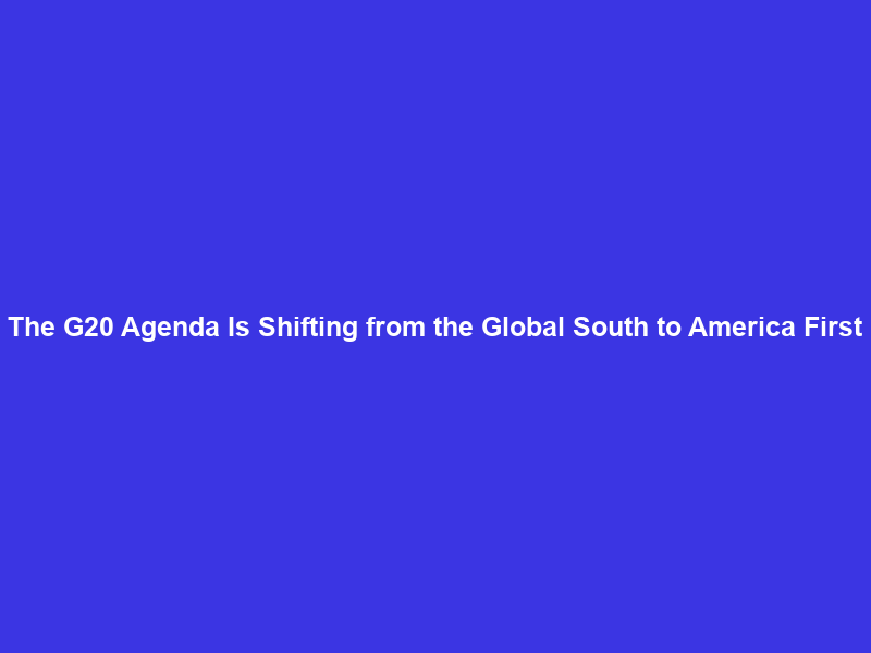 The G20 Agenda Is Shifting from the Global South to America First