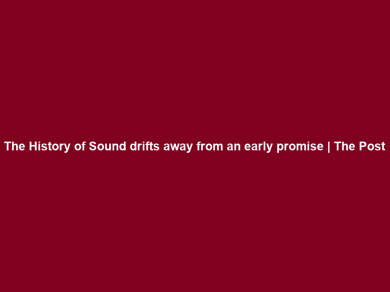 The History of Sound drifts away from an early promise | The Post