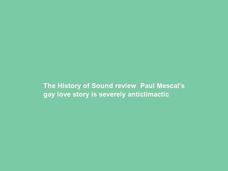 The History of Sound review – Paul Mescal’s gay love story is severely anticlimactic