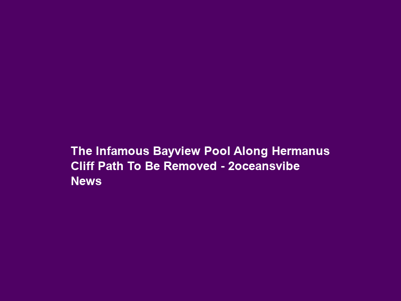 The Infamous Bayview Pool Along Hermanus Cliff Path To Be Removed – 2oceansvibe News