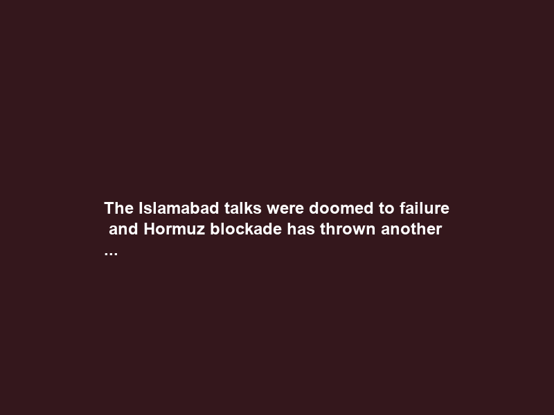 The Islamabad talks were doomed to failure – and Hormuz blockade has thrown another …